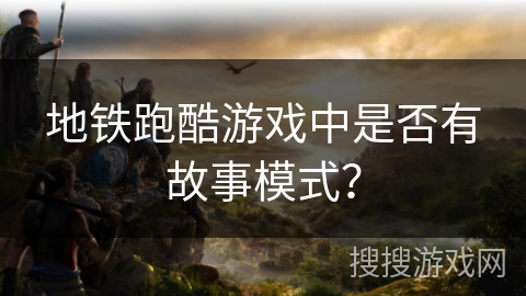 地铁跑酷游戏中是否有故事模式？