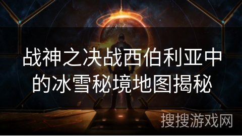 战神之决战西伯利亚中的冰雪秘境地图揭秘