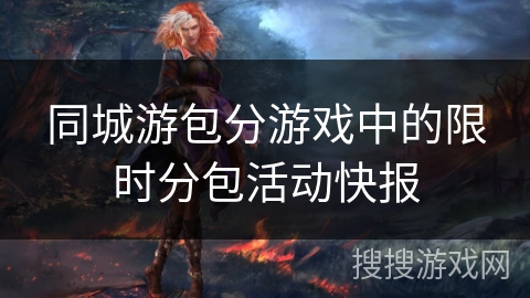 同城游包分游戏中的限时分包活动快报