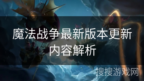 魔法战争最新版本更新内容解析