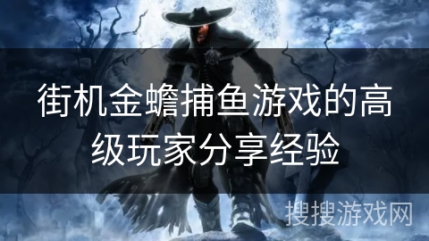 街机金蟾捕鱼游戏的高级玩家分享经验