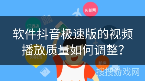 软件抖音极速版的视频播放质量如何调整？