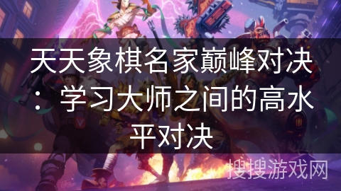 天天象棋名家巅峰对决：学习大师之间的高水平对决