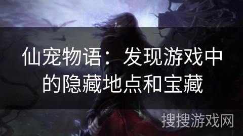 仙宠物语：发现游戏中的隐藏地点和宝藏