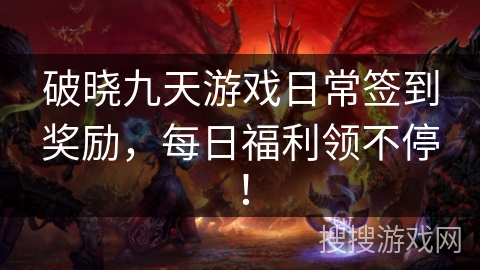 破晓九天游戏日常签到奖励，每日福利领不停！