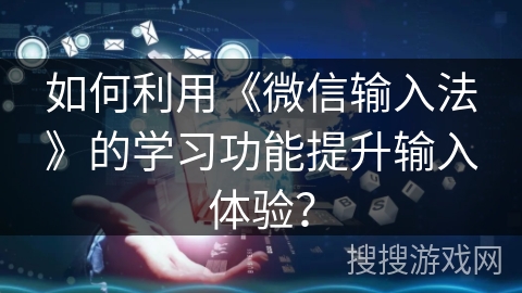 如何利用《微信输入法》的学习功能提升输入体验？