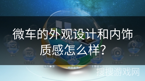 微车的外观设计和内饰质感怎么样？