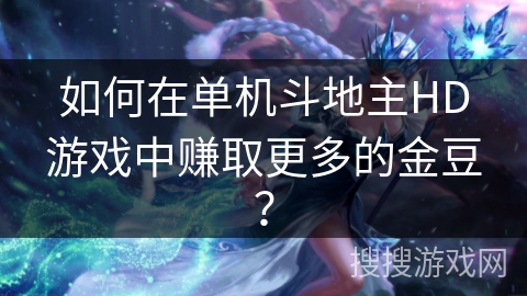 如何在单机斗地主HD游戏中赚取更多的金豆？