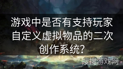 游戏中是否有支持玩家自定义虚拟物品的二次创作系统？