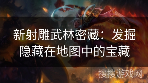 新射雕武林密藏：发掘隐藏在地图中的宝藏