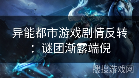 异能都市游戏剧情反转：谜团渐露端倪