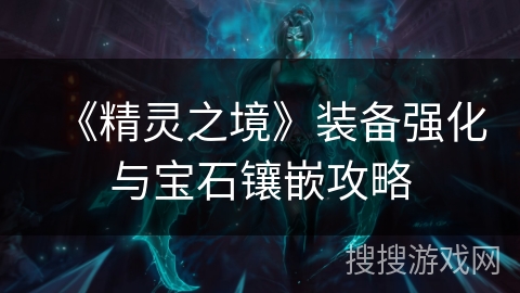 《精灵之境》装备强化与宝石镶嵌攻略