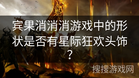 宾果消消消游戏中的形状是否有星际狂欢头饰？