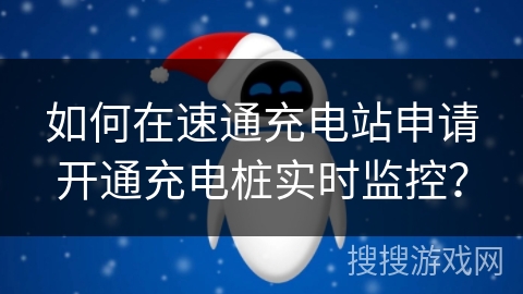 如何在速通充电站申请开通充电桩实时监控？