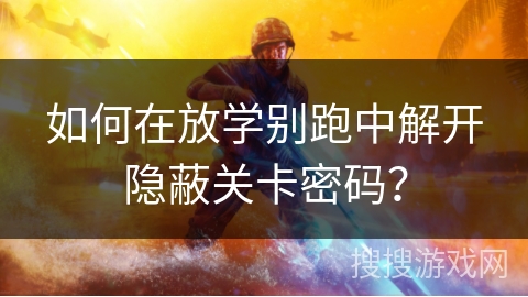 如何在放学别跑中解开隐蔽关卡密码？