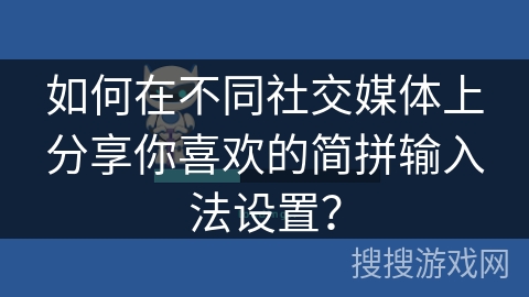 如何在不同社交媒体上分享你喜欢的简拼输入法设置？