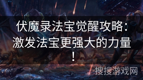 伏魔录法宝觉醒攻略：激发法宝更强大的力量！