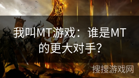 我叫MT游戏：谁是MT的更大对手？