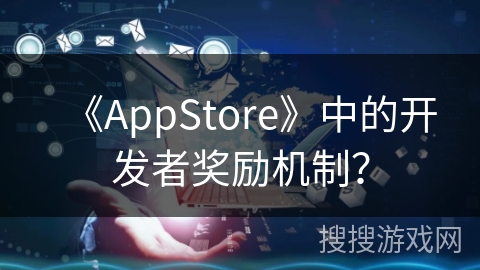 《AppStore》中的开发者奖励机制？