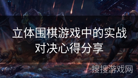 立体围棋游戏中的实战对决心得分享 立体围棋游戏中的实战对决心得分享