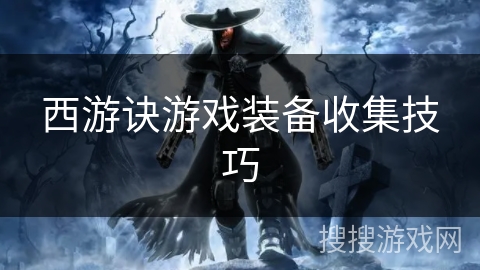 西游诀游戏装备收集技巧