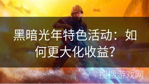 黑暗光年特色活动：如何更大化收益？