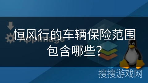 恒风行的车辆保险范围包含哪些? 恒风行的车辆保险范围包含哪些?
