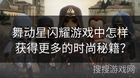 舞动星闪耀游戏中怎样获得更多的时尚秘籍? 舞动星闪耀游戏中怎样获得更多的时尚秘籍?
