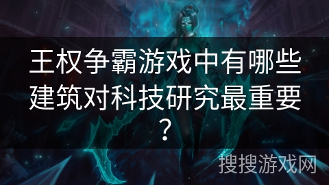 王权争霸游戏中有哪些建筑对科技研究最重要？