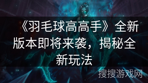 《羽毛球高高手》全新版本即将来袭，揭秘全新玩法