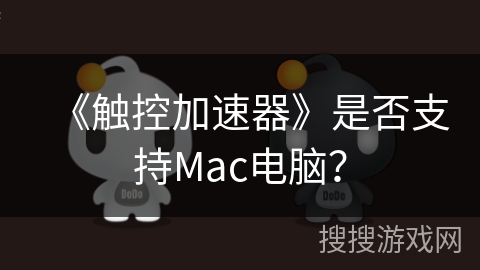 《触控加速器》是否支持Mac电脑? 《触控加速器》是否支持Mac电脑?
