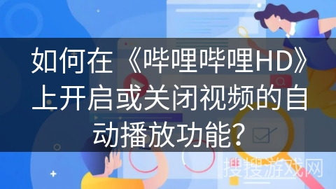 如何在《哔哩哔哩HD》上开启或关闭视频的自动播放功能? 如何在《哔哩哔哩HD》上开启或关闭视频的自动播放功能?