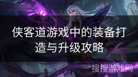 侠客道游戏中的装备打造与升级攻略