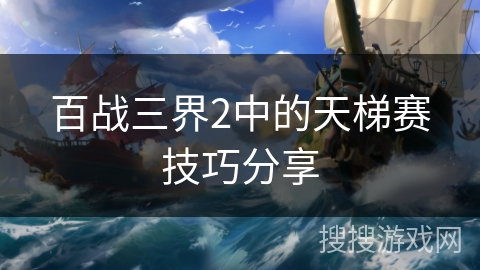 百战三界2中的天梯赛技巧分享 百战三界2中的天梯赛技巧分享