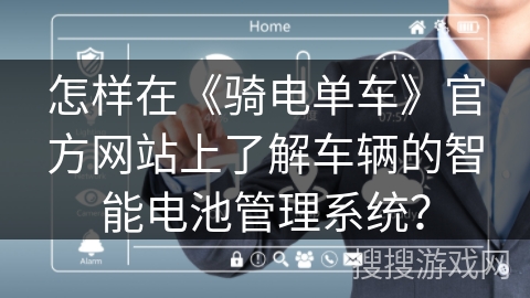 怎样在《骑电单车》官方网站上了解车辆的智能电池管理系统？