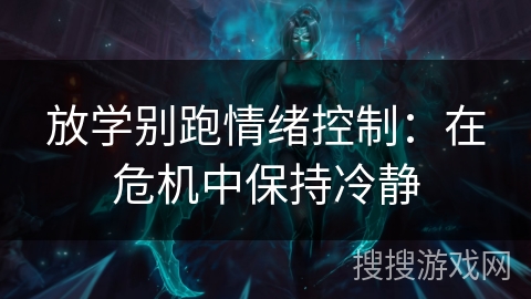 放学别跑情绪控制:在危机中保持冷静 放学别跑情绪控制:在危机中保持冷静