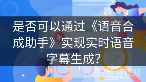是否可以通过《语音合成助手》实现实时语音字幕生成？