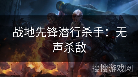 战地先锋潜行杀手:无声杀敌 战地先锋潜行杀手:无声杀敌