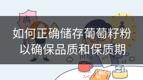 如何正确储存葡萄籽粉以确保品质和保质期