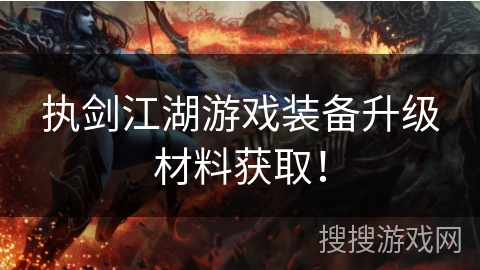 执剑江湖游戏装备升级材料获取! 执剑江湖游戏装备升级材料获取!