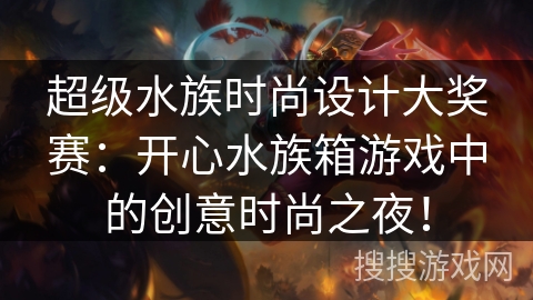 超级水族时尚设计大奖赛：开心水族箱游戏中的创意时尚之夜！