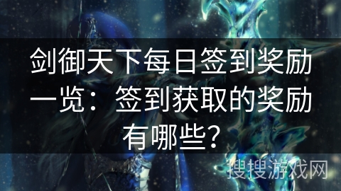 剑御天下每日签到奖励一览：签到获取的奖励有哪些？