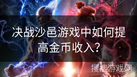 决战沙邑游戏中如何提高金币收入？