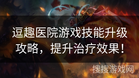 逗趣医院游戏技能升级攻略，提升治疗效果！