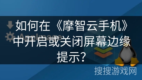 如何在《摩智云手机》中开启或关闭屏幕边缘提示？