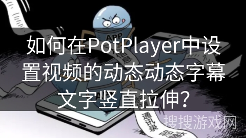 如何在PotPlayer中设置视频的动态动态字幕文字竖直拉伸？