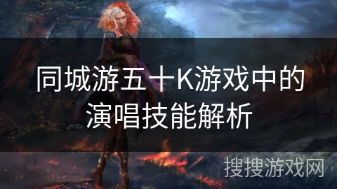 同城游五十K游戏中的演唱技能解析