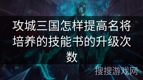 攻城三国怎样提高名将培养的技能书的升级次数
