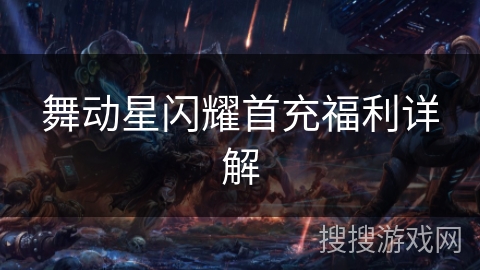 舞动星闪耀首充福利详解
