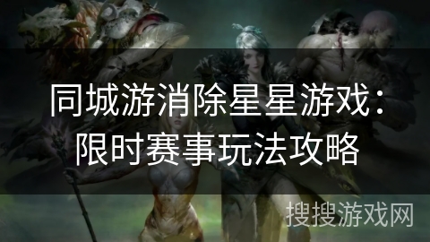 同城游消除星星游戏：限时赛事玩法攻略
